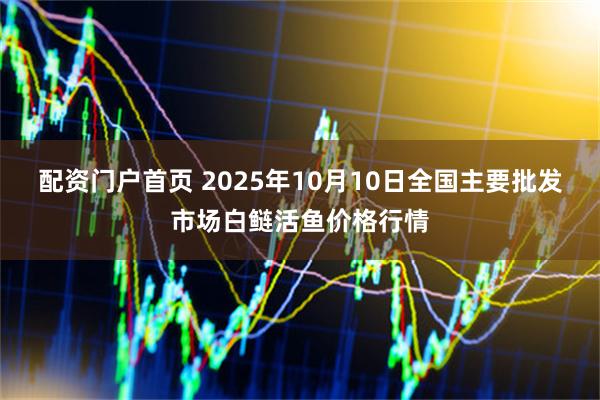 配资门户首页 2025年10月10日全国主要批发市场白鲢活鱼价格行情