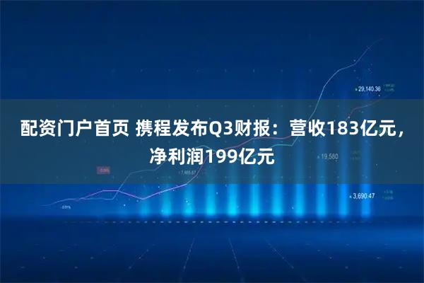 配资门户首页 携程发布Q3财报：营收183亿元，净利润199亿元