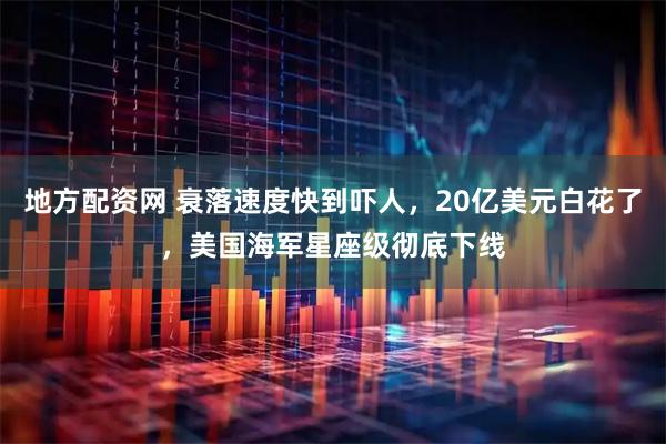 地方配资网 衰落速度快到吓人，20亿美元白花了，美国海军星座级彻底下线