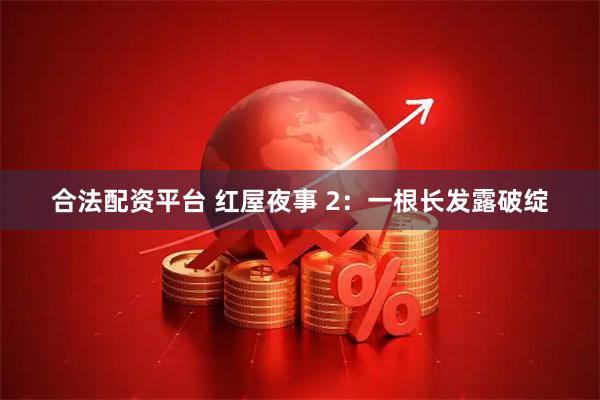 合法配资平台 红屋夜事 2：一根长发露破绽