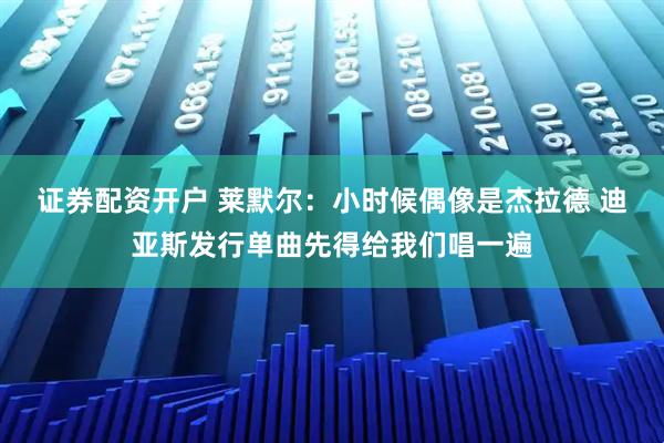 证券配资开户 莱默尔：小时候偶像是杰拉德 迪亚斯发行单曲先得给我们唱一遍